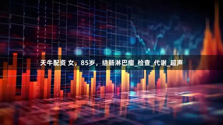 天牛配资 女，85岁，结肠淋巴瘤_检查_代谢_超声