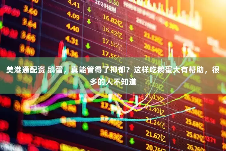 美港通配资 鹅蛋，真能管得了抑郁？这样吃鹅蛋大有帮助，很多的人不知道