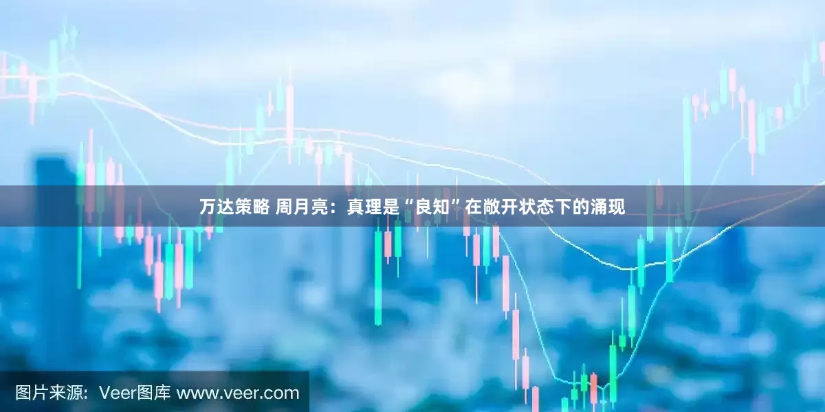 万达策略 周月亮：真理是“良知”在敞开状态下的涌现