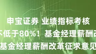申宝证券 业绩指标考核权重应当不低于80%！基金经理薪酬改革征求意见