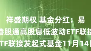 祥盛期权 基金分红：易方达恒生港股通高股息低波动ETF联接发起式基金11月14日分红