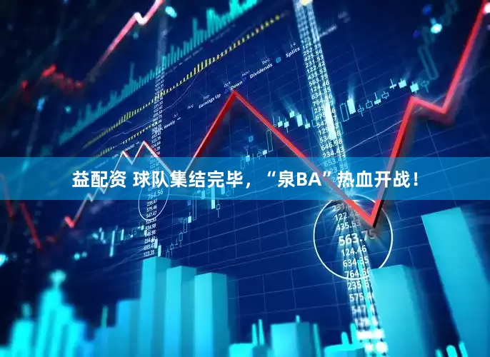 益配资 球队集结完毕，“泉BA”热血开战！